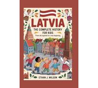 LATVIA: The Complete History for Kids: From Old Legends to a New Beginning (Collections of Historical Country Books in Europe)