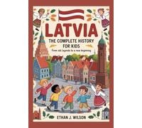 LATVIA: The Complete History for Kids: From Old Legends to a New Beginning (Collections of Historical Country Books in Europe)