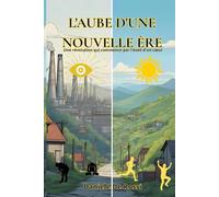 L'aube d'une Nouvelle Ère: Une révolution qui commence par l'éveil d'un cœur (Société Idéale, Bonheur et Valeurs Humaines)