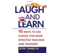 Laugh and Learn: 95 Ways to Use Humor for More Effective Teaching and Training