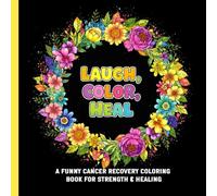Laugh, Color, Heal: A Funny Cancer Recovery Coloring Book for Strength & Healing - Quotes, Floral Designs & Humor for Cancer Survivors and Fighters
