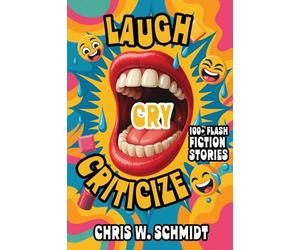Laugh, Cry, Criticize: 100+ Flash Fiction Stories