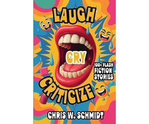 Laugh, Cry, Criticize 100 + Flash Fiction Stories