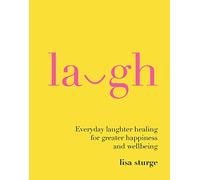 Laugh: Everyday Laughter Healing for Greater Happiness and Wellbeing