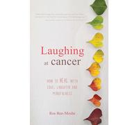 Laughing at Cancer: How to Heal with Love, Laughter and Mindfulness