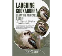 Laughing Kookaburra Behavior and Care Guide: The Ultimate: Everything You Need to Know About Kookaburra Biology, Forest and Woodland Habitat, Hunting ... Breeding Behavior, and Responsible Bird care