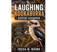 LAUGHING KOOKABURRA KEEPERS HANDBOOK: A deep dive into the health, behavior, habitat, and mythology of Australia’s iconic laughing bird