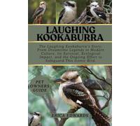 LAUGHING KOOKABURRA: The Laughing Kookaburra’s Story: From Dreamtime Legends to Modern Culture, Its Survival, Ecological Impact, and the Ongoing Effort to Safeguard This Iconic Bird.