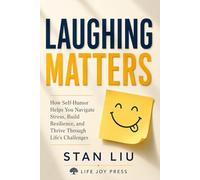 Laughing Matters: How Self-Humor Helps You Navigate Stress, Build Resilience, and Thrive Through Life’s Challenges