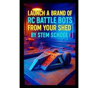 Launch a Brand of RC Battle Bots from Your Shed: A Step-by-Step Guide to Build Modular Combat Robots from Home Workshop