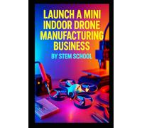 Launch a Mini Indoor Drone Manufacturing Business: Build Lightweight Drones for Hobbyists & STEM Classrooms
