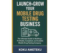 Launch & Grow Your Mobile Drug Testing Business: The Ultimate Guide to Building a Mobile Drug Testing Company