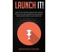 Launch It!: How to Use Videos, Podcasting, Online Media and Viral Marketing to Become a Recognized Expert in Any Industry