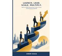 LAUNCH. LEAD. SCALE. MULTIPLY.: How to Build Businesses That Create Generational Wealth