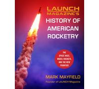 Launch Magazine's History of American Rocketry : The Space Race, Model Rockets, and The New Frontier