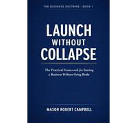 Launch Without Collapse: The Practical Framework for Starting a Business Without Going Broke (The Business Doctrine)