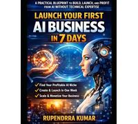 Launch Your First AI Business in 7 Days: A Practical Blueprint to Build, Launch, and Profit from AI Without Technical Expertise