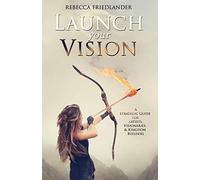 Launch Your Vision: A Strategic Guide for Artists, Visionaries, and Kingdom Builders