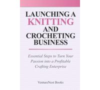 Launching a Knitting and Crocheting Business: Essential Steps to Turn Your Passion into a Profitable Crafting Enterprise