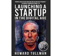 Launching a Startup in the Digital Age: You Get What You Work For, Not What You Wish For: Volume 4 (The Perspiration Principles)