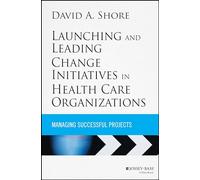 Launching and Leading Change Initiatives in Health Care Organizations: Managing Successful Projects: 213 (Jossey-Bass Public Health)