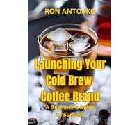 Launching Your Cold Brew Coffee Brand: A Beginner's Guide to Success