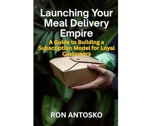 Launching Your Meal Delivery Empire: A Guide to Building a Subscription Model for Loyal Customers