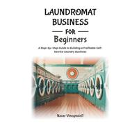 LAUNDROMAT BUSINESS FOR BEGINNERS: A Step-by-Step Guide to Building a Profitable Self-Service Laundry Business
