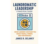 Laundromatic Leadership - A Practical Guide: What Laundry Can Teach You About People, Power, and Performance