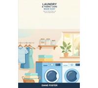 Laundry and Fabric Care Made Easy: A Beginner's Guide to Washing, Drying, Stain Removal, and Caring for Your Clothes -- Simple Steps to Fresh, Clean, Longer-Lasting Fabrics