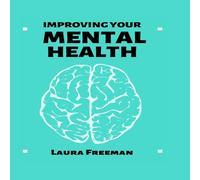 Laura Freeman IMPROVING YOUR MENTAL HEALTH: Simple Steps to Enhance Your Mental Laura Freeman Multicolor