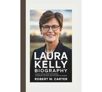 LAURA KELLY BIOGRAPHY: Kansas’ Trailblazing Governor: Leadership, Politics, and the Road to Change