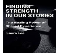 Laura Lee Finding Strength in Our Stories: The Healing Power of Shared Laura Lee Multicolor
