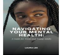 Laura Lee Navigating Your Mental Health: A Guide for Teens & Young Adults Laura Lee Multicolor
