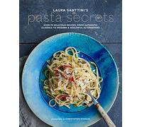 Laura Santini's Pasta Secrets: Over 70 delicious recipes, from authentic classics to modern and healthful alternatives