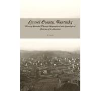 Laurel County, Kentucky: History Revealed Through Biographical and Genealogical Sketches of its Ancestors