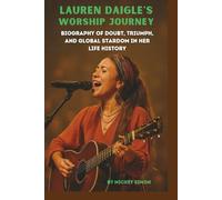 LAUREN DAIGLE'S WORSHIP JOURNEY: BIOGRAPHY OF DOUBT, TRIUMPH, AND GLOBAL STARDOM IN HER LIFE HISTORY