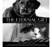Lauren McCall The Eternal Gift: Coping With The Grief Of Losing A Beloved Animal Lauren McCall Multicolor