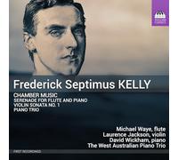 Laurence Jackson; Michael Waye; David Wickham; The West Australian Piano Trio - Frederick Septimus Kelly: Chamber Music (Serenade for Flute and Piano; Violin Sonata No. 1; Piano Trio)