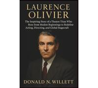 LAURENCE OLIVIER: The Inspiring Story of a Theatre Titan Who Rose from Modest Beginnings to Redefine Acting, Directing, and Global Stagecraft