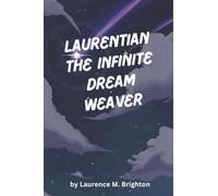 Laurentian The Infinite Dream Weaver: A Mythic Journey Through Consciousness, Choice, And The Architecture Of Reality: 1