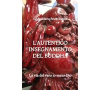 L'Autentico Insegnamento del Buddha: La via del vero io verso Dio