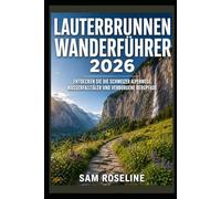 LAUTERBRUNNEN WANDERFÜHRER 2026: ENTDECKEN SIE DIE SCHWEIZER ALPENWEGE, WASSERFALLTÄLER UND VERBORGENE BERGPFADE (SUMMITS & TRAILS: GLOBAL HIKING GUIDES)