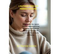 L'AUTISME CHEZ LES FEMMES ADULTES: Démasquer les signes cachés, reconnaître les schémas invisibles et naviguer dans la vie quotidienne en toute confiance.