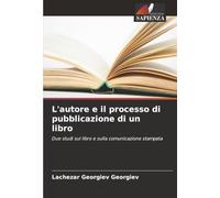 L'autore e il processo di pubblicazione di un libro: Due studi sul libro e sulla comunicazione stampata