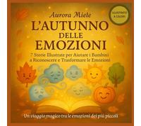 L'Autunno delle Emozioni: 7 storie per aiutare bambini (e adulti) a riconoscere le emozioni… e trasformarle in una nuova forza, grazie alla magia dell’autunno