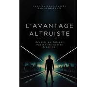 L'avantage Altruiste: Réussir en Faisant Passer les Autres Avant Soi