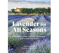 Lavender for All Seasons : A Gardener's Guide to Growing and Creating with Lavender Year-Round