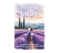 Lavender Love: A Romance of Lavender Fields, Second Chances, and the Life You Were Always Meant to Live (Lovestory Escapes with Happy End ! - True ... just a destination. It’s the whole journey.)
