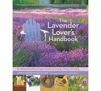 Lavender Lover's Handbook, The: The 100 Most Beautiful and Fragrant Varieties for Growing, Crafting, and Cooking